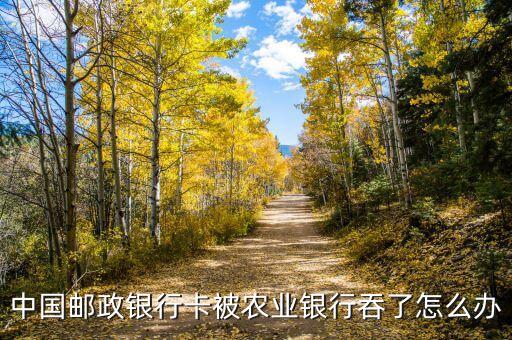 郵政卡被農(nóng)業(yè)銀行機(jī)吞了怎么辦，我的郵政卡在農(nóng)業(yè)銀行給吞掉了怎么辦阿