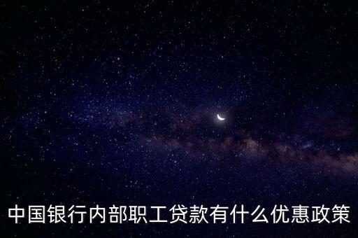 銀行 員工 貸款怎么，中國銀行內(nèi)部職工貸款有什么優(yōu)惠政策