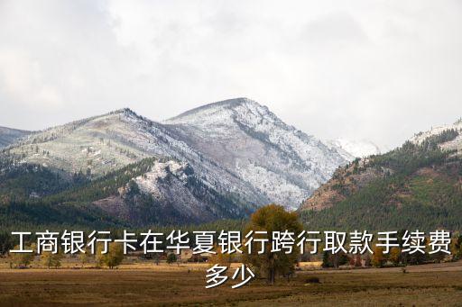 工行在華夏取錢(qián)手續(xù)費(fèi)怎么算，從華夏銀行取工行2000塊手續(xù)費(fèi)是多少