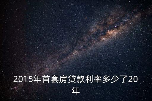2015年首套房貸款利率多少了20年