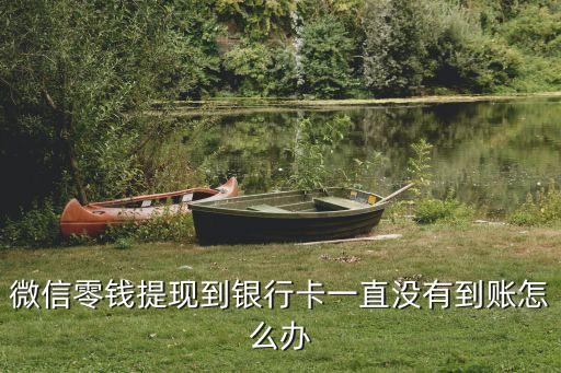 零錢提現(xiàn)成功但沒(méi)到賬怎么辦，微信零錢提現(xiàn)到銀行卡一直沒(méi)有到賬怎么辦