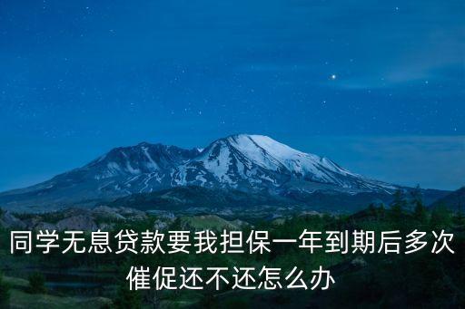 同學無息貸款要我擔保一年到期后多次催促還不還怎么辦