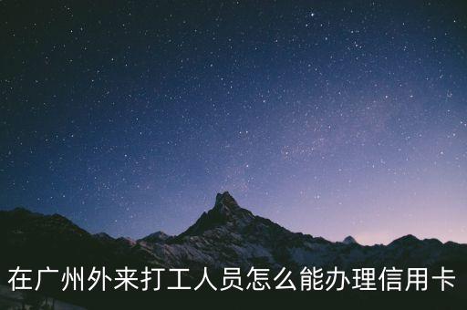 廣州 外地工作 社保怎么辦理信用卡，如果是一個(gè)外來(lái)工怎樣才能在廣州申請(qǐng)一張信用卡