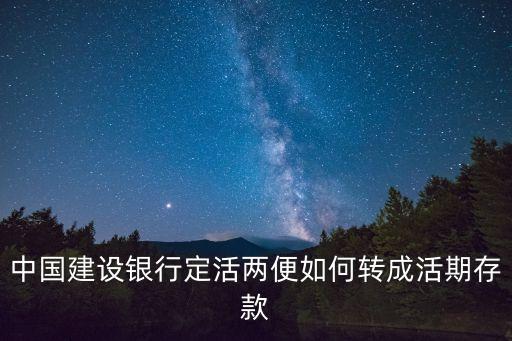 建行怎么把定期轉(zhuǎn)活期，中國建設(shè)銀行定活兩便如何轉(zhuǎn)成活期存款