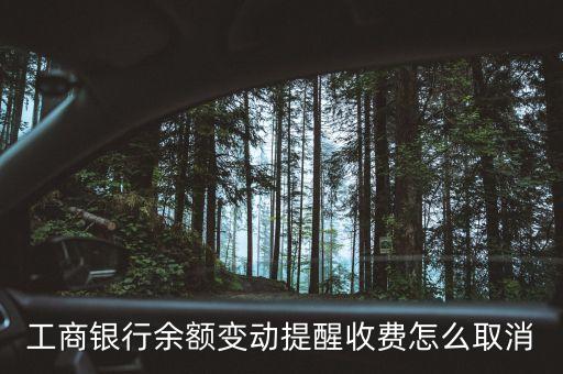 工商銀行余額變動提醒收費怎么取消