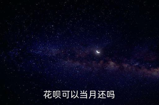 花唄可以當月怎么還款，支付寶花唄的錢怎樣還具體怎樣操作