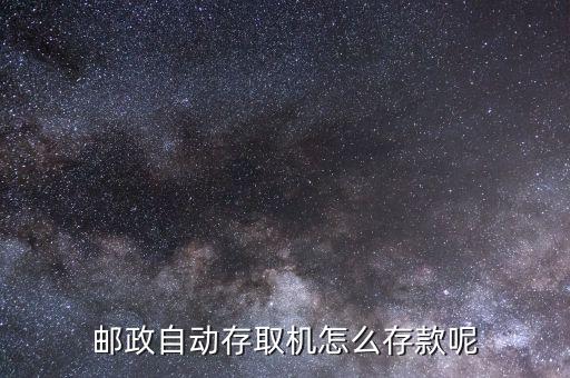 郵政自助怎么存款機(jī)存錢，郵政自動(dòng)存取機(jī)怎么存款呢