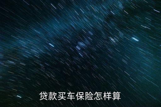分期購車保險怎么計算，貸款買車保險怎樣算