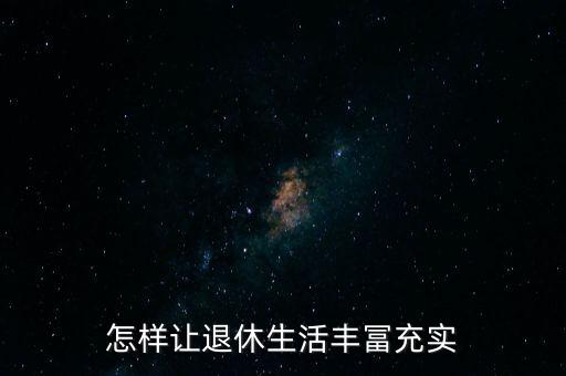 怎樣讓退休生活豐冨充實