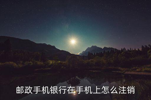 郵政手機(jī)銀行在手機(jī)上怎么注銷