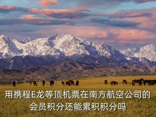 用攜程E龍等頂機(jī)票在南方航空公司的會(huì)員積分還能累積積分嗎
