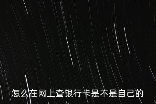 怎么在網(wǎng)上查銀行卡是不是自己的