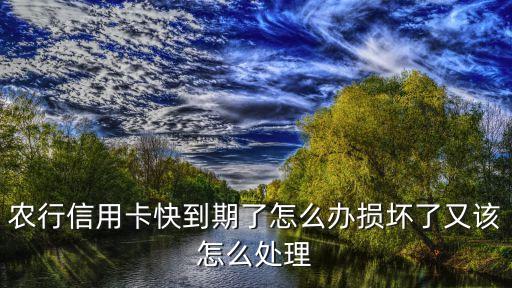 農行信用卡臨時到期了怎么辦理流程，農行信用卡過期后怎么辦