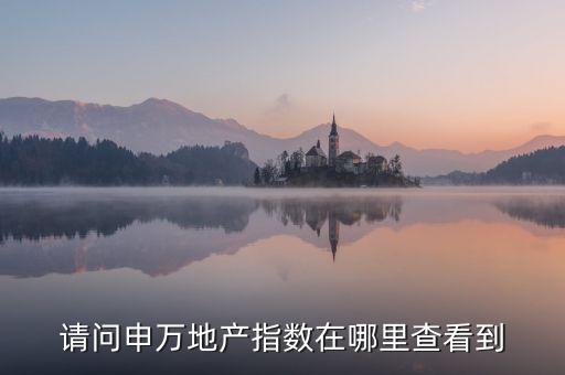 請問申萬地產(chǎn)指數(shù)在哪里查看到