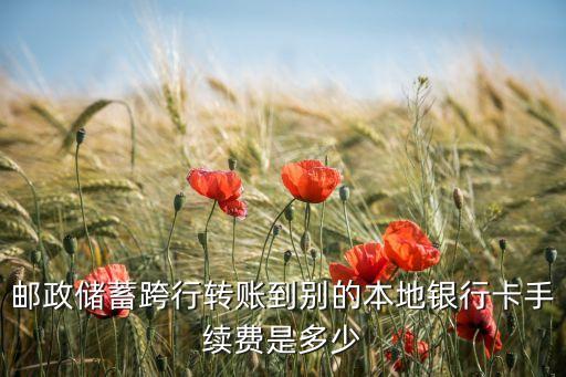 郵政儲(chǔ)蓄跨行轉(zhuǎn)賬到別的本地銀行卡手續(xù)費(fèi)是多少