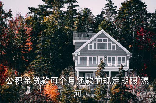 公積金怎么每月還貸款多少時(shí)間，公積金貸款每個(gè)月還款的規(guī)定期限 漯河