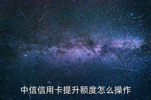 中信信用卡提升額度怎么操作