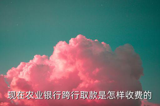 農(nóng)行跨行怎么收費，農(nóng)業(yè)銀行異地跨行轉(zhuǎn)帳的手續(xù)費用是怎么算的