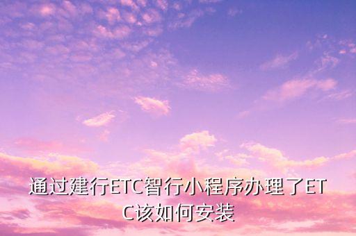 河北建行etc怎么安裝，我有建行ect卡怎樣安裝安裝需錢嗎