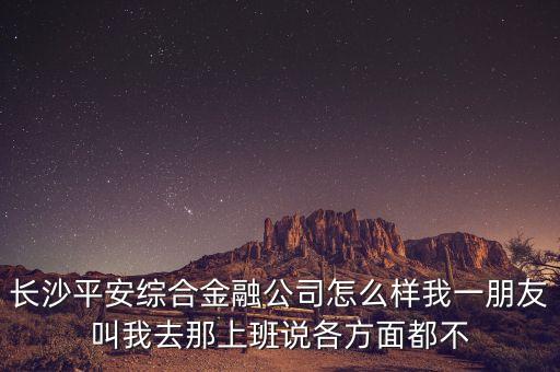 平安科技綜合金融集團(tuán)有限公司怎么樣，在平安公司上班怎么樣