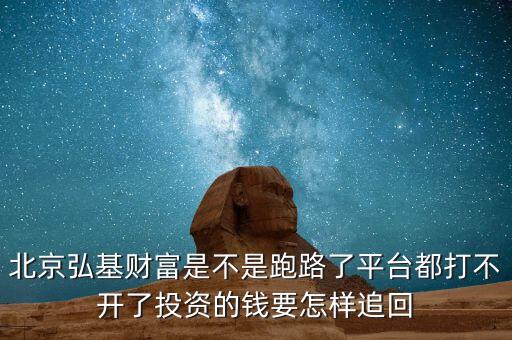 北京弘基財(cái)富是不是跑路了平臺(tái)都打不開(kāi)了投資的錢(qián)要怎樣追回