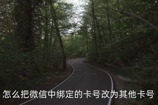更換微信銀行卡怎么辦理流程，怎么把微信中綁定的卡號改為其他卡號