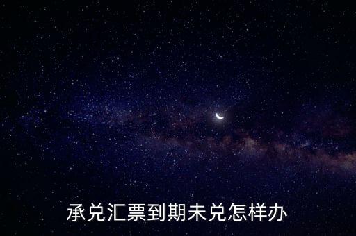 承兌逾期怎么辦，銀行承兌匯票 過(guò)期了 怎么辦