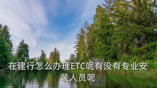 在建行怎么辦理ETC呢有沒有專業(yè)安裝人員呢