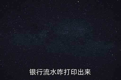 銀行工資流水怎么打印軟件下載，銀行流水在哪里打印
