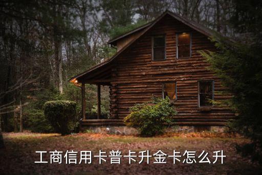工行卡怎么升級(jí)金卡，工商信用卡普卡升金卡怎么升