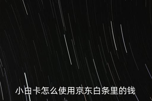 小白卡怎么使用京東白條里的錢