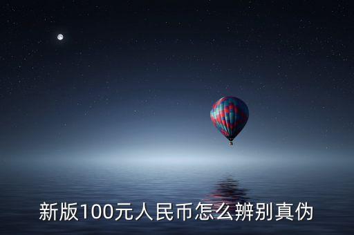 一百元新版人民幣怎么辨認(rèn)真假，新版100元人民幣怎么辨別真假