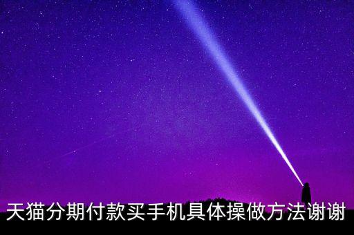 天貓分期付款買手機(jī)具體操做方法謝謝