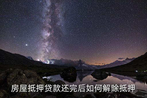 按揭還清怎么解除抵押貸款，貸款還清怎樣解除抵押