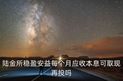 陸金所穩(wěn)盈安益每個月應收本息可取現(xiàn)再投嗎