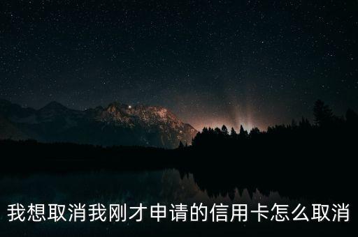 我想取消我剛才申請的信用卡怎么取消