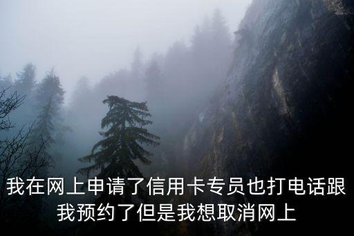 預約辦信用卡怎么取消嗎，我在網(wǎng)上申請了信用卡專員也打電話跟我預約了但是我想取消網(wǎng)上
