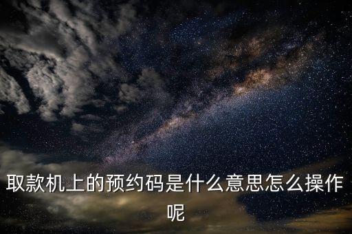 預(yù)約取款是怎么預(yù)約嗎，中國(guó)銀行取款十萬(wàn)怎么預(yù)約