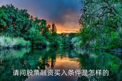 怎么買融資股票，請問股票融資買入條件是怎樣的