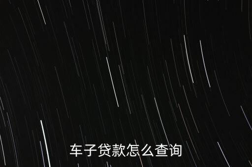 車輛貸款怎么查詢系統(tǒng)，車子貸款怎么查詢
