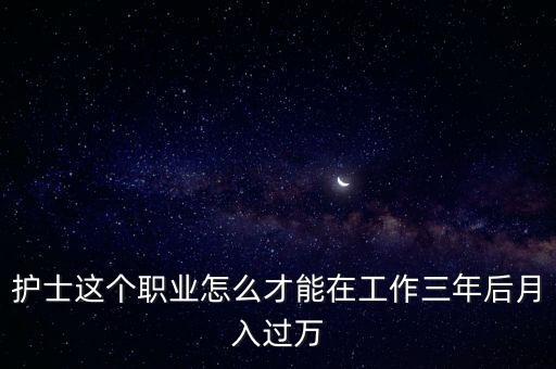 護士這個職業(yè)怎么才能在工作三年后月入過萬