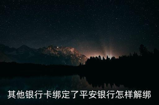 平安銀行怎么解綁卡，平安銀行怎么解綁銀行卡