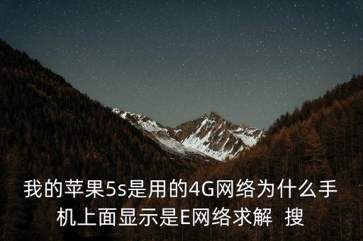 我的蘋果5s是用的4G網(wǎng)絡(luò)為什么手機(jī)上面顯示是E網(wǎng)絡(luò)求解  搜