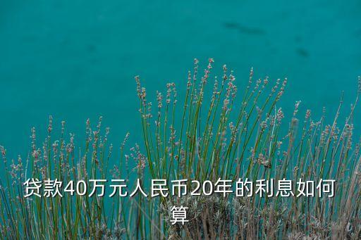 貸款20年利息怎么計(jì)算，貸款40萬元人民幣20年的利息如何算