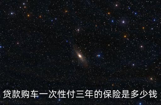 貸款購車一次性付三年的保險是多少錢