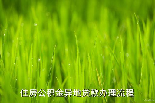 公積金怎么異地貸款，住房公積金異地貸款辦理流程