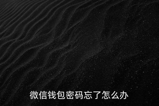 微信怎么設(shè)置零錢(qián)密碼忘記了怎么辦，微信錢(qián)包密碼忘了怎么辦