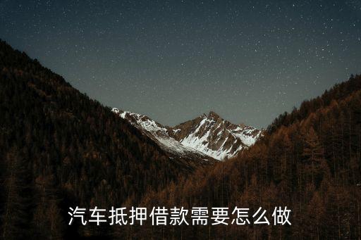 貸款4s汽車抵押怎么做，汽車抵押借款需要怎么做