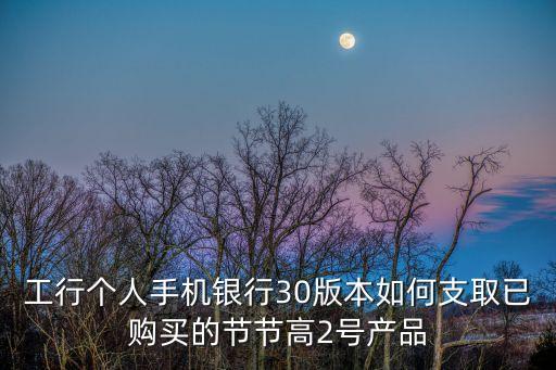 工行節(jié)節(jié)高怎么支取，如何支取工行節(jié)節(jié)高存款