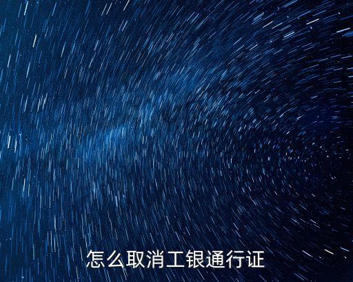 工行怎么取消銀證業(yè)務，怎么取消工銀通行證